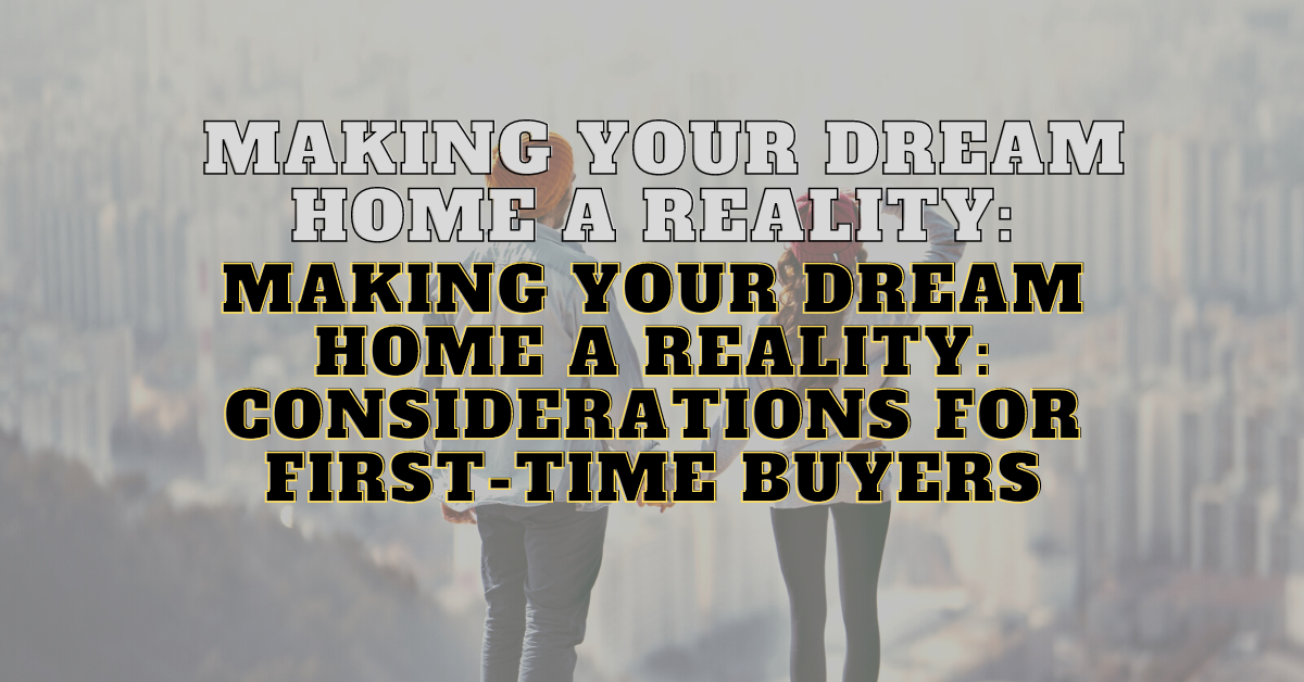 Making Your Dream Home a Reality: Considerations for First-Time Buyers